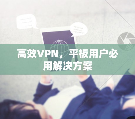 高效VPN,平板用户必用解决方案 高效VPN,平板用户必用解决方案