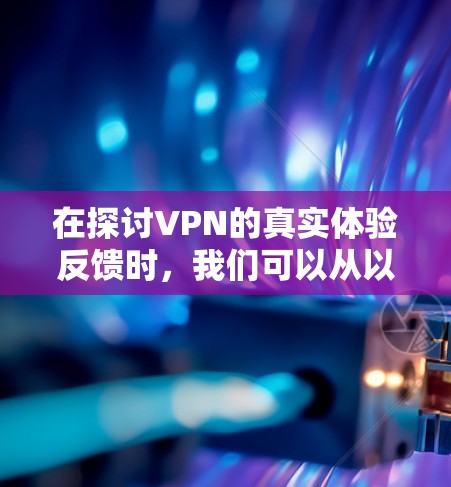 在探讨VPN的真实体验反馈时,我们可以从以下几个方面进行分析 在探讨VPN的真实体验反馈时,我们可以从以下几个方面进行分析