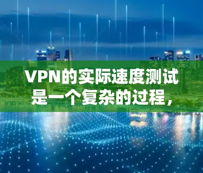 VPN的实际速度测试是一个复杂的过程,涉及多个因素和因素。以下是详细的步骤和信息 VPN的实际速度测试是一个复杂的过程,涉及多个因素和因素。以下是详细的步骤和信息