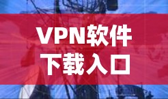 VPN软件下载入口通常是经过官方认证或经过安全评测的,以避免下载低质量或不安全的软件。以下是一些常见的VPN软件下载入口和推荐网站 VPN软件下载入口通常是经过官方认证或经过安全评测的,以避免下载低质量或不安全的软件。以下是一些常见的VPN软件下载入口和推荐网站