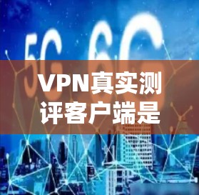 VPN真实测评客户端是一个用于测试和体验VPN服务的工具,通常包括多种VPN客户端。以下是一些常见的VPN真实测评客户端,供您参考 VPN真实测评客户端是一个用于测试和体验VPN服务的工具,通常包括多种VPN客户端。以下是一些常见的VPN真实测评客户端,供您参考
