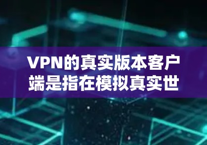 VPN的真实版本客户端是指在模拟真实世界的环境中运行的VPN客户端，旨在提供一个接近真实数据流、真实交互和真实安全的环境。以下是构建一个基于真实世界的VPN客户端的详细步骤
