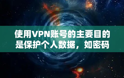 使用VPN账号的主要目的是保护个人数据,如密码和身份信息,防止网络攻击并确保数据安全。以下是使用VPN账号的详细步骤说明 使用VPN账号的主要目的是保护个人数据,如密码和身份信息,防止网络攻击并确保数据安全。以下是使用VPN账号的详细步骤说明