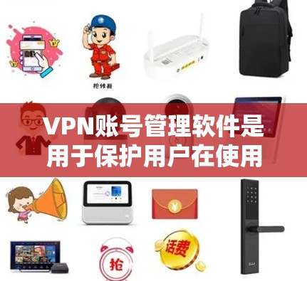 VPN账号管理软件是用于保护用户在使用国外VPN服务时的安全性的工具。以下是对该软件功能的详细总结和指南 VPN账号管理软件是用于保护用户在使用国外VPN服务时的安全性的工具。以下是对该软件功能的详细总结和指南