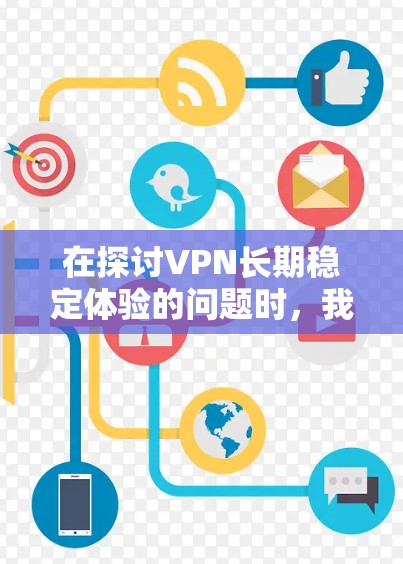 在探讨VPN长期稳定体验的问题时，我们可以从以下几个关键方面进行分析