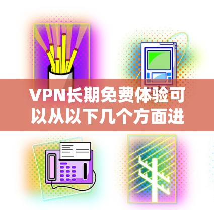 VPN长期免费体验可以从以下几个方面进行考虑 VPN长期免费体验可以从以下几个方面进行考虑