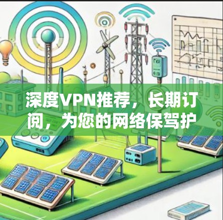 深度VPN推荐,长期订阅,为您的网络保驾护航 深度VPN推荐,长期订阅,为您的网络保驾护航