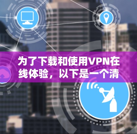 为了下载和使用VPN在线体验,以下是一个清晰的步骤指南 为了下载和使用VPN在线体验,以下是一个清晰的步骤指南