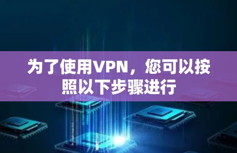 为了使用VPN,您可以按照以下步骤进行 为了使用VPN,您可以按照以下步骤进行