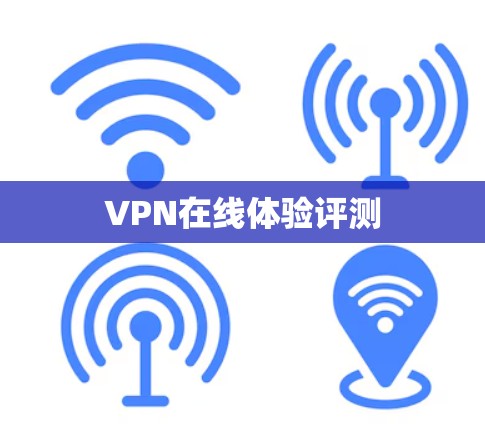 VPN在线体验评测 VPN在线体验评测