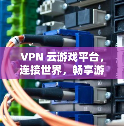 VPN 云游戏平台,连接世界,畅享游戏 VPN 云游戏平台,连接世界,畅享游戏