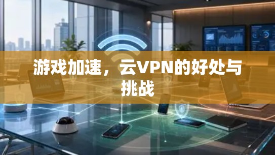 游戏加速,云VPN的好处与挑战 游戏加速,云VPN的好处与挑战