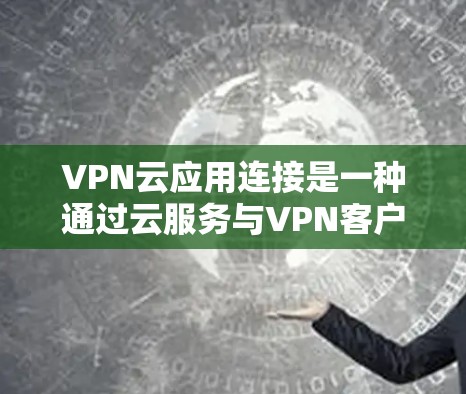 VPN云应用连接是一种通过云服务与VPN客户端结合的网络解决方案,用户可以在多个云服务中使用VPN,提升使用体验和安全性。以下是详细的步骤 VPN云应用连接是一种通过云服务与VPN客户端结合的网络解决方案,用户可以在多个云服务中使用VPN,提升使用体验和安全性。以下是详细的步骤
