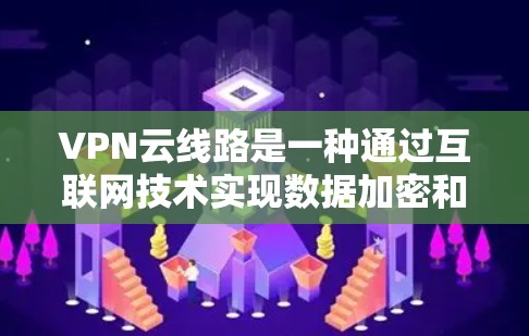 VPN云线路是一种通过互联网技术实现数据加密和传输的网络架构,主要由多个VPN服务通过云平台连接而成。它结合了VPN的技术和云服务的灵活性,提供了一个高效、安全的网络环境 VPN云线路是一种通过互联网技术实现数据加密和传输的网络架构,主要由多个VPN服务通过云平台连接而成。它结合了VPN的技术和云服务的灵活性,提供了一个高效、安全的网络环境