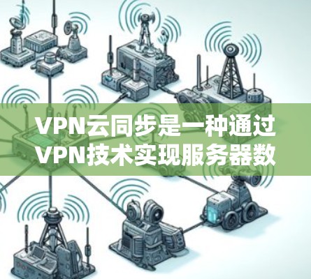 VPN云同步是一种通过VPN技术实现服务器数据和本地计算机数据同步和处理的高级功能。以下是详细的步骤和注意事项 VPN云同步是一种通过VPN技术实现服务器数据和本地计算机数据同步和处理的高级功能。以下是详细的步骤和注意事项