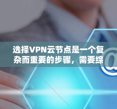 选择VPN云节点是一个复杂而重要的步骤,需要综合考虑多个因素。以下是详细的建议 选择VPN云节点是一个复杂而重要的步骤,需要综合考虑多个因素。以下是详细的建议