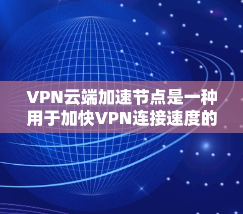 VPN云端加速节点是一种用于加快VPN连接速度的工具,通常通过特定软件或加速服务实现。以下是关于该技术的详细信息 VPN云端加速节点是一种用于加快VPN连接速度的工具,通常通过特定软件或加速服务实现。以下是关于该技术的详细信息