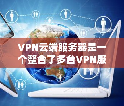 VPN云端服务器是一个整合了多台VPN服务器的技术架构,旨在提供一个统一的管理平台,确保这些服务器的安全、高效运行,并保护用户的数据安全。以下是该系统的主要特点和功能 VPN云端服务器是一个整合了多台VPN服务器的技术架构,旨在提供一个统一的管理平台,确保这些服务器的安全、高效运行,并保护用户的数据安全。以下是该系统的主要特点和功能