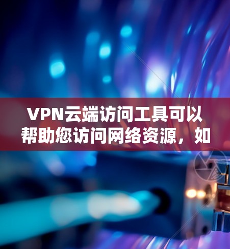 VPN云端访问工具可以帮助您访问网络资源,如YouTube、Facebook等,但需要确保设备安全。以下是一些推荐的VPN云端访问工具 VPN云端访问工具可以帮助您访问网络资源,如YouTube、Facebook等,但需要确保设备安全。以下是一些推荐的VPN云端访问工具
