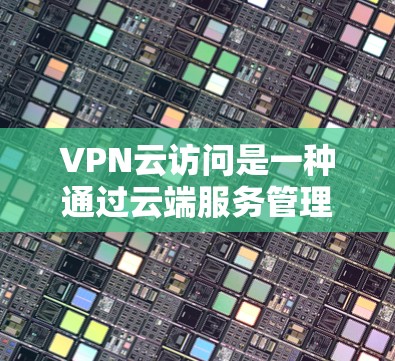 VPN云访问是一种通过云端服务管理 VPN 运营商访问能力的网络服务,旨在提供安全、灵活和易于管理的访问方式。以下是其详细解释 VPN云访问是一种通过云端服务管理 VPN 运营商访问能力的网络服务,旨在提供安全、灵活和易于管理的访问方式。以下是其详细解释