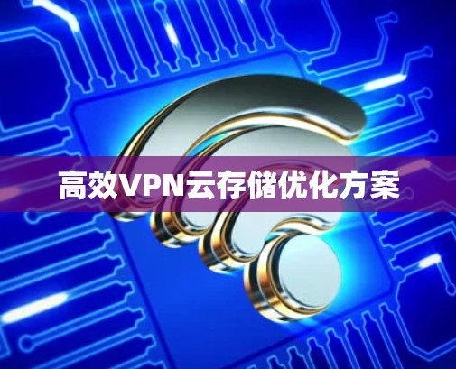 高效VPN云存储优化方案 高效VPN云存储优化方案