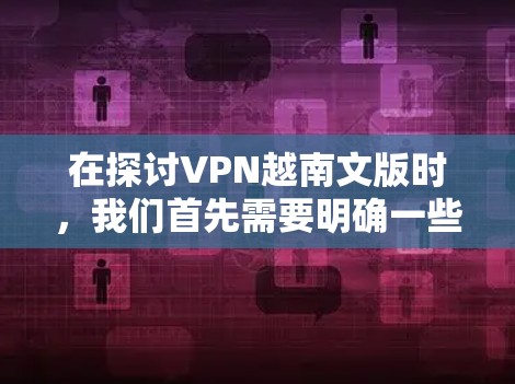 在探讨VPN越南文版时,我们首先需要明确一些关键点 在探讨VPN越南文版时,我们首先需要明确一些关键点