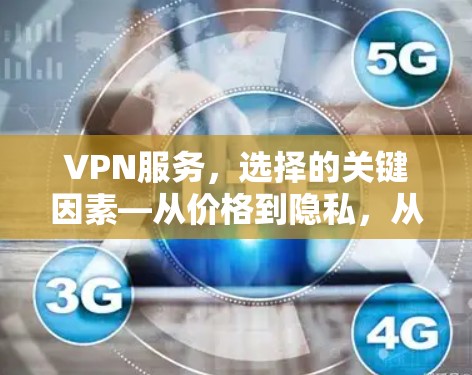 VPN服务,选择的关键因素—从价格到隐私,从安全性到技术优势 VPN服务,选择的关键因素—从价格到隐私,从安全性到技术优势