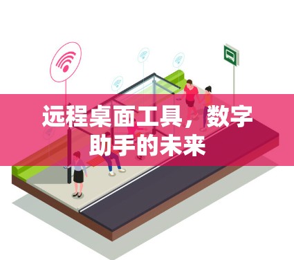 远程桌面工具,数字助手的未来 远程桌面工具,数字助手的未来
