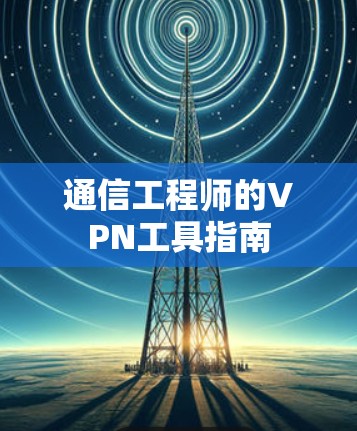 通信工程师的VPN工具指南