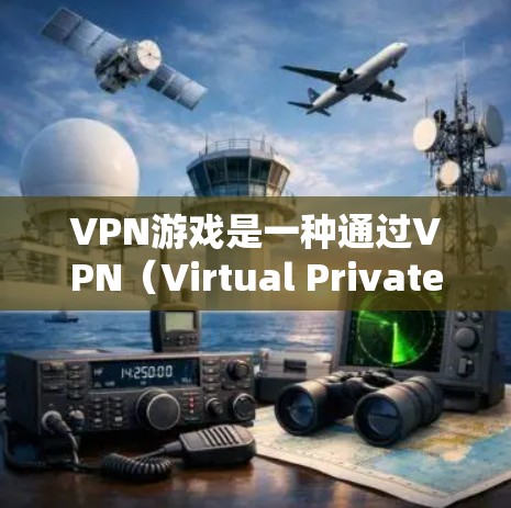 VPN游戏是一种通过VPN(Virtual Private Network)连接到外部网络,利用安全的通信通道下载和运行游戏的娱乐方式。以下是关于VPN游戏体验的详细评测 VPN游戏是一种通过VPN(Virtual Private Network)连接到外部网络,利用安全的通信通道下载和运行游戏的娱乐方式。以下是关于VPN游戏体验的详细评测