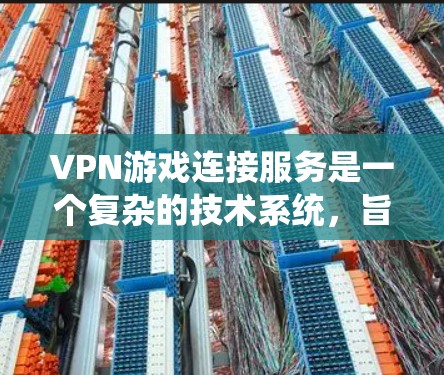 VPN游戏连接服务是一个复杂的技术系统,旨在将游戏内容通过VPN连接到目标服务器,供中国观众观看。以下是其关键步骤和功能 VPN游戏连接服务是一个复杂的技术系统,旨在将游戏内容通过VPN连接到目标服务器,供中国观众观看。以下是其关键步骤和功能