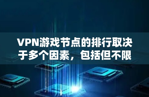 VPN游戏节点的排行取决于多个因素，包括但不限于游戏类型、平台、服务器状态、流量情况、用户活跃度、地理位置、平台策略、节点流量、节点连接稳定性等。以下是一些主要的影响因素
