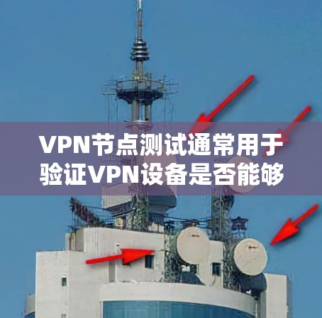 VPN节点测试通常用于验证VPN设备是否能够正常连接到目标服务器，运行游戏或视频内容。以下是关于VPN节点测试的详细步骤和注意事项