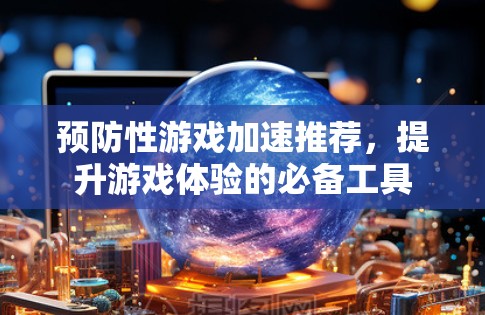 预防性游戏加速推荐，提升游戏体验的必备工具