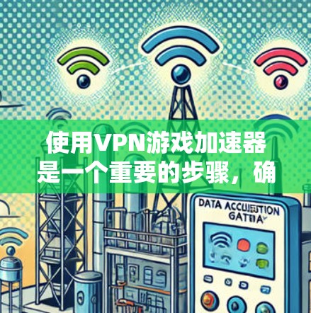 使用VPN游戏加速器是一个重要的步骤,确保你能够高效、安全地下载高质量的VPN游戏。以下是一步步的指南,帮助你顺利完成加速过程 使用VPN游戏加速器是一个重要的步骤,确保你能够高效、安全地下载高质量的VPN游戏。以下是一步步的指南,帮助你顺利完成加速过程
