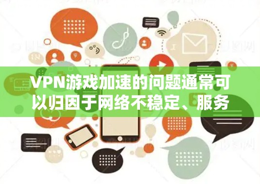 VPN游戏加速的问题通常可以归因于网络不稳定、服务器故障或VPN设置问题。以下是逐步的解决方案 VPN游戏加速的问题通常可以归因于网络不稳定、服务器故障或VPN设置问题。以下是逐步的解决方案
