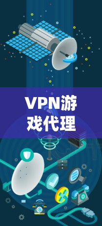 VPN游戏代理，连接游戏世界，带来沉浸式体验