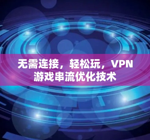 无需连接，轻松玩，VPN游戏串流优化技术