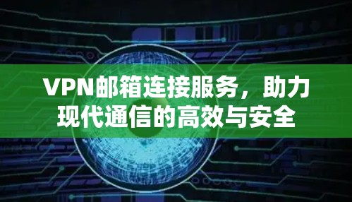 VPN邮箱连接服务,助力现代通信的高效与安全 VPN邮箱连接服务,助力现代通信的高效与安全