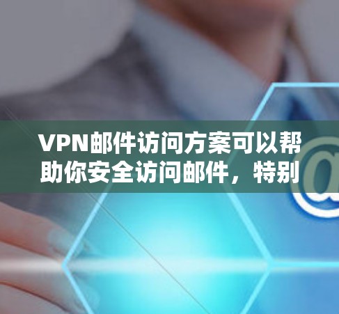 VPN邮件访问方案可以帮助你安全访问邮件,特别是如果您的网络环境比较受限或需要控制访问权限。以下是一些基本的VPN邮件访问方案,供你参考 VPN邮件访问方案可以帮助你安全访问邮件,特别是如果您的网络环境比较受限或需要控制访问权限。以下是一些基本的VPN邮件访问方案,供你参考