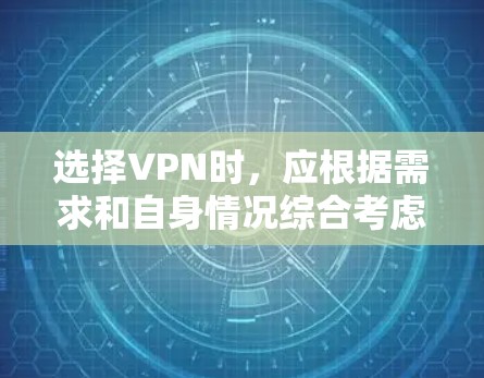 选择VPN时,应根据需求和自身情况综合考虑。以下是详细的步骤和建议 选择VPN时,应根据需求和自身情况综合考虑。以下是详细的步骤和建议