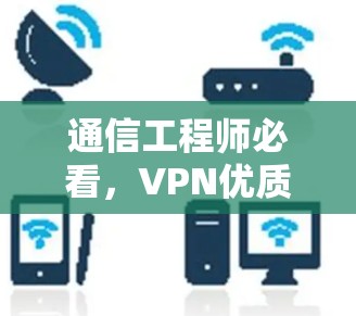 通信工程师必看，VPN优质线路下载