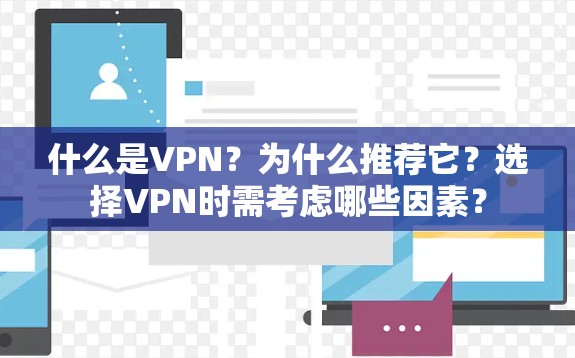 什么是VPN?为什么推荐它?选择VPN时需考虑哪些因素? 什么是VPN?为什么推荐它?选择VPN时需考虑哪些因素?