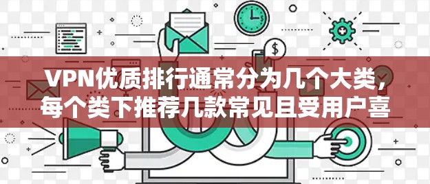 VPN优质排行通常分为几个大类,每个类下推荐几款常见且受用户喜爱的VPN服务。以下是一个综合性的排行,涵盖速度、安全、价格和适用场景 VPN优质排行通常分为几个大类,每个类下推荐几款常见且受用户喜爱的VPN服务。以下是一个综合性的排行,涵盖速度、安全、价格和适用场景