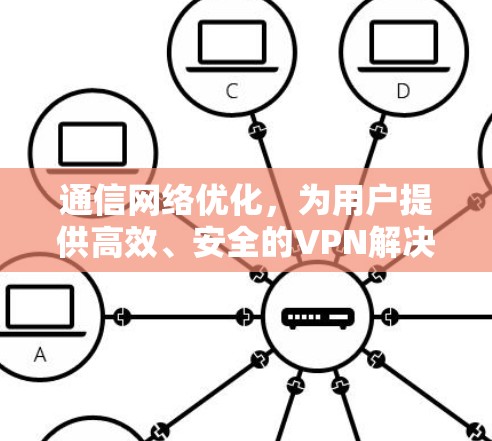 通信网络优化，为用户提供高效、安全的VPN解决方案