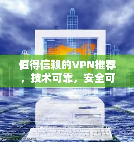 值得信赖的VPN推荐，技术可靠，安全可靠！