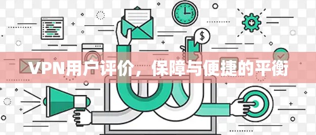 VPN用户评价，保障与便捷的平衡