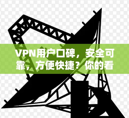 VPN用户口碑,安全可靠,方便快捷?你的看法是怎样的? VPN用户口碑,安全可靠,方便快捷?你的看法是怎样的?