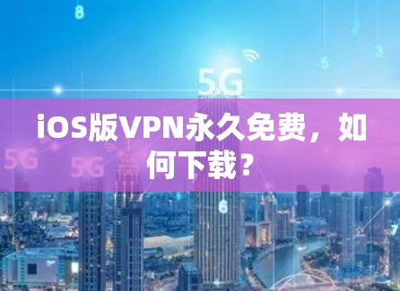 iOS版VPN永久免费,如何下载? iOS版VPN永久免费,如何下载?
