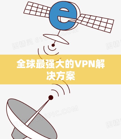 全球最强大的VPN解决方案 全球最强大的VPN解决方案